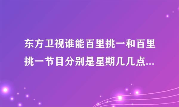 东方卫视谁能百里挑一和百里挑一节目分别是星期几几点播出的呢？谢谢。