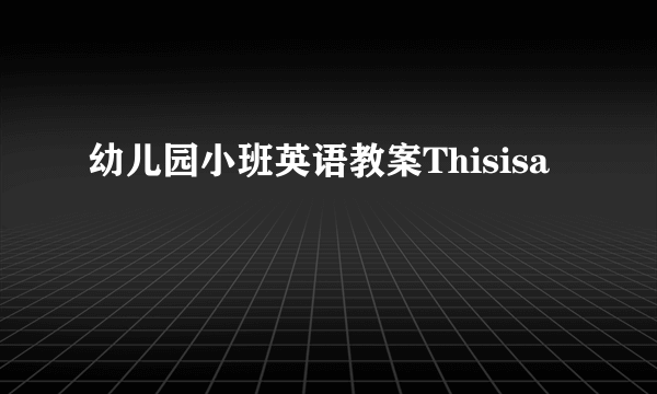 幼儿园小班英语教案Thisisa