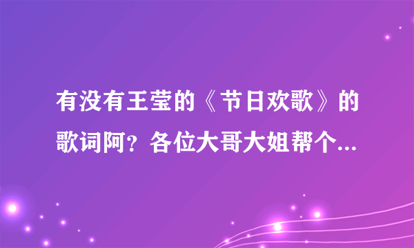 有没有王莹的《节日欢歌》的歌词阿？各位大哥大姐帮个忙阿！！！紧急紧急