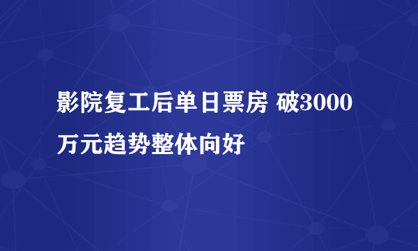 影院复工后单日票房 破3000万元趋势整体向好