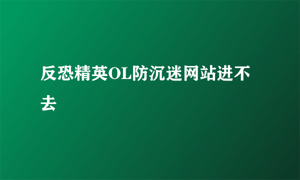 反恐精英OL防沉迷网站进不去