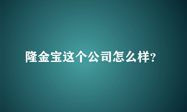 隆金宝这个公司怎么样？