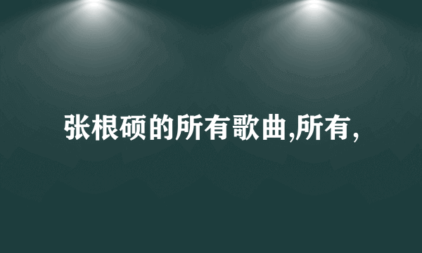 张根硕的所有歌曲,所有,