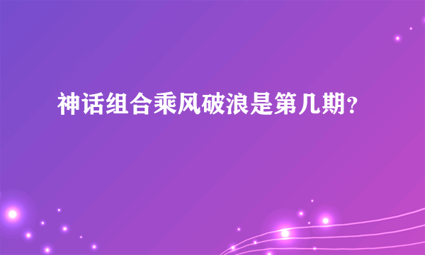 神话组合乘风破浪是第几期？