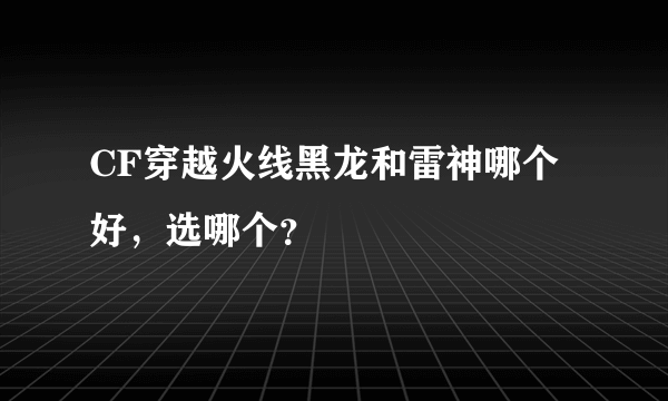 CF穿越火线黑龙和雷神哪个好，选哪个？