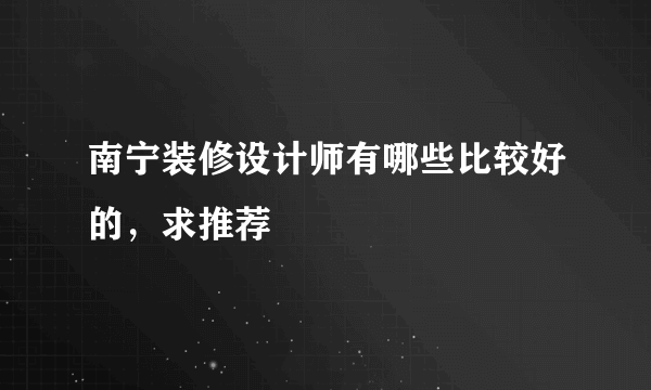 南宁装修设计师有哪些比较好的，求推荐