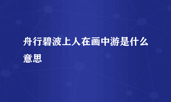 舟行碧波上人在画中游是什么意思