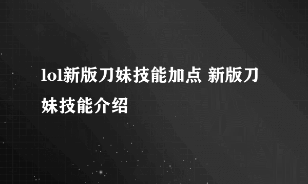 lol新版刀妹技能加点 新版刀妹技能介绍