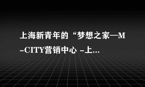 上海新青年的“梦想之家—M-CITY营销中心 -上海都市沿岸...