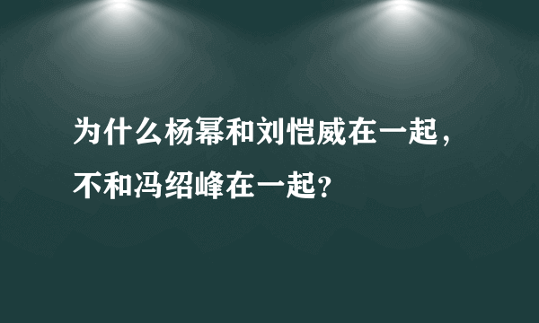 为什么杨幂和刘恺威在一起，不和冯绍峰在一起？