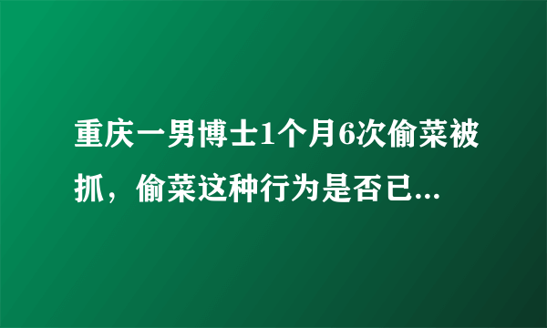 重庆一男博士1个月6次偷菜被抓，偷菜这种行为是否已经违法了？