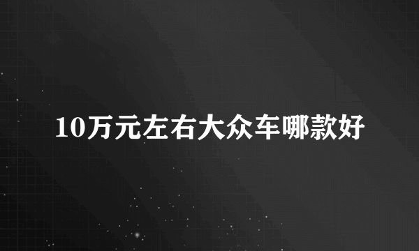 10万元左右大众车哪款好