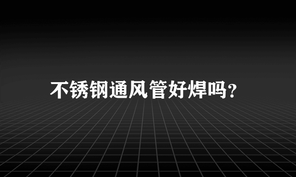 不锈钢通风管好焊吗？