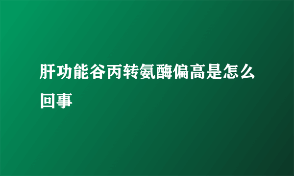 肝功能谷丙转氨酶偏高是怎么回事