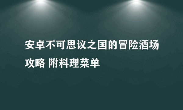 安卓不可思议之国的冒险酒场攻略 附料理菜单