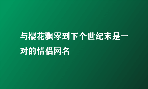 与樱花飘零到下个世纪末是一对的情侣网名