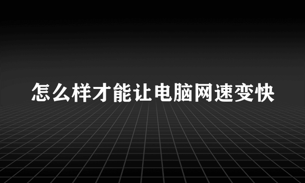 怎么样才能让电脑网速变快