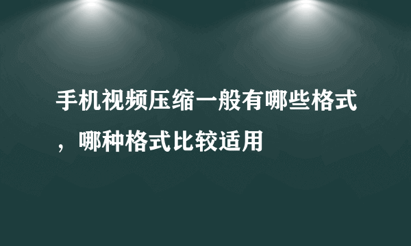 手机视频压缩一般有哪些格式，哪种格式比较适用