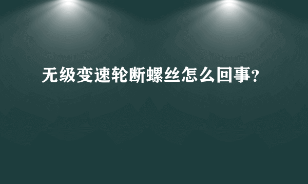 无级变速轮断螺丝怎么回事？