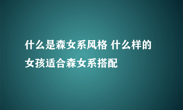 什么是森女系风格 什么样的女孩适合森女系搭配