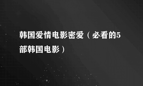 韩国爱情电影密爱（必看的5部韩国电影）