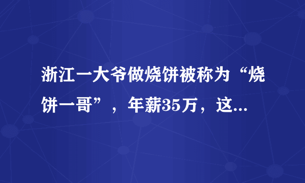 浙江一大爷做烧饼被称为“烧饼一哥”，年薪35万，这事你怎么看？