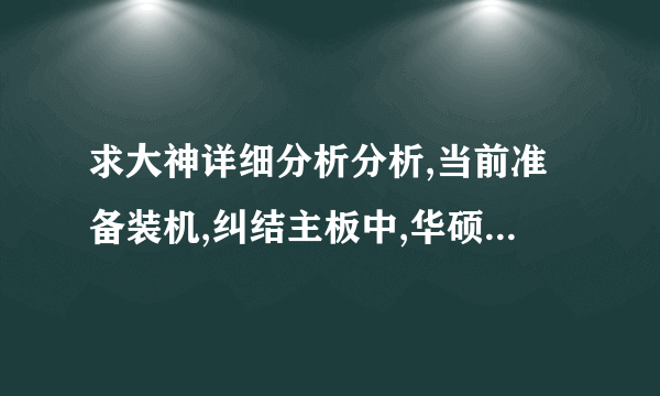 求大神详细分析分析,当前准备装机,纠结主板中,华硕Z97-pro gamer 技嘉Z97x-gam