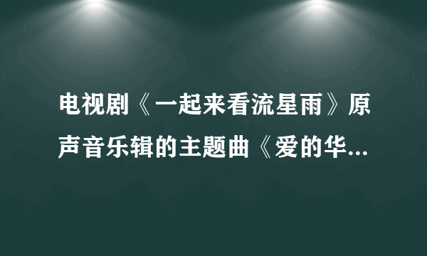 电视剧《一起来看流星雨》原声音乐辑的主题曲《爱的华尔兹》钢琴谱