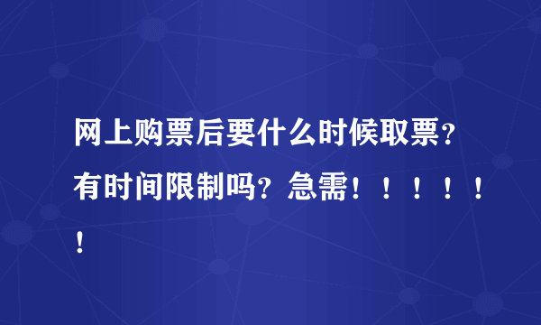 网上购票后要什么时候取票？有时间限制吗？急需！！！！！！