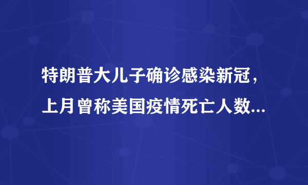 特朗普大儿子确诊感染新冠，上月曾称美国疫情死亡人数“不算什么”