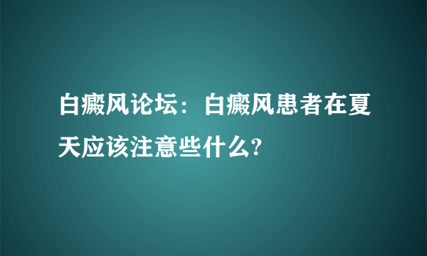 白癜风论坛：白癜风患者在夏天应该注意些什么?