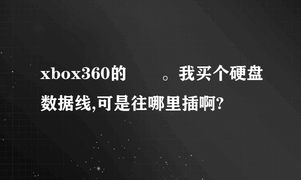 xbox360的問題。我买个硬盘数据线,可是往哪里插啊?