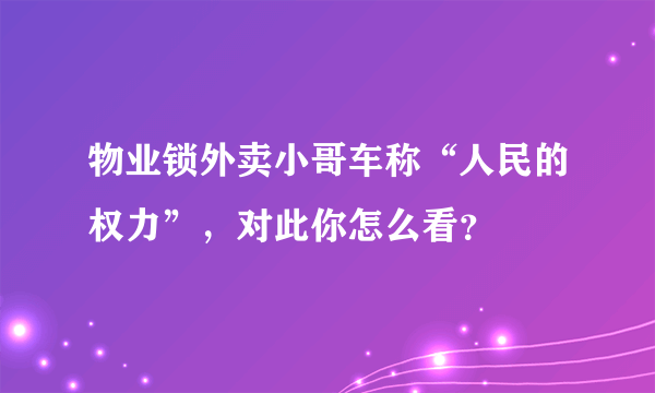 物业锁外卖小哥车称“人民的权力”，对此你怎么看？