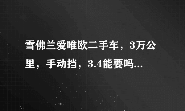 雪佛兰爱唯欧二手车，3万公里，手动挡，3.4能要吗，谢谢？