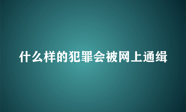 什么样的犯罪会被网上通缉