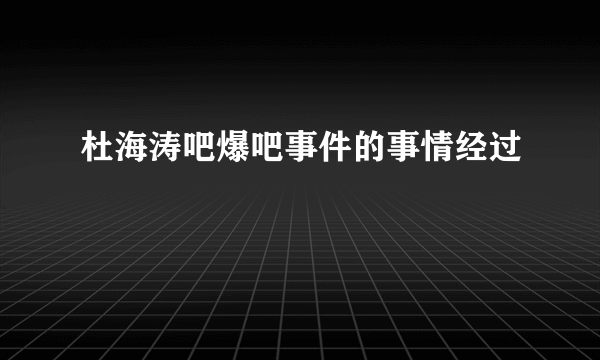 杜海涛吧爆吧事件的事情经过