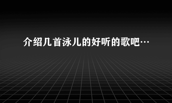 介绍几首泳儿的好听的歌吧…