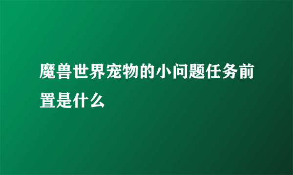 魔兽世界宠物的小问题任务前置是什么