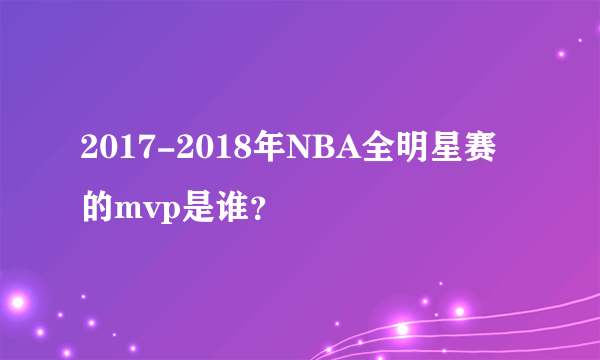 2017-2018年NBA全明星赛的mvp是谁？