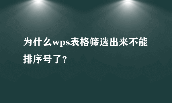 为什么wps表格筛选出来不能排序号了？