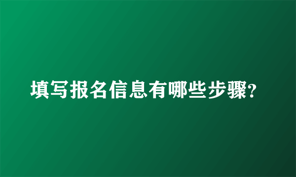 填写报名信息有哪些步骤？