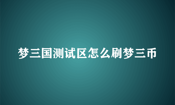 梦三国测试区怎么刷梦三币