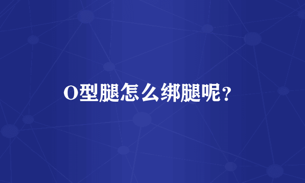 O型腿怎么绑腿呢？