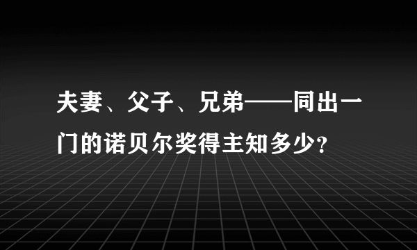 夫妻、父子、兄弟——同出一门的诺贝尔奖得主知多少？