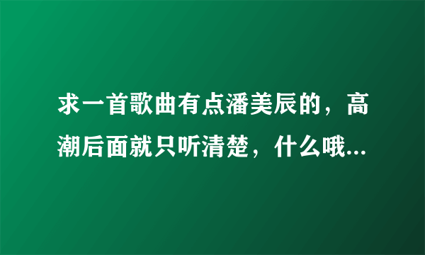 求一首歌曲有点潘美辰的，高潮后面就只听清楚，什么哦噢噢.....