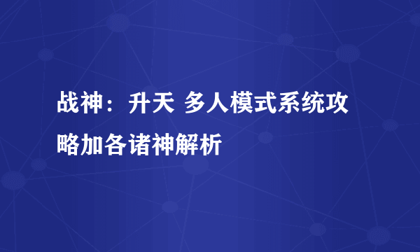 战神：升天 多人模式系统攻略加各诸神解析