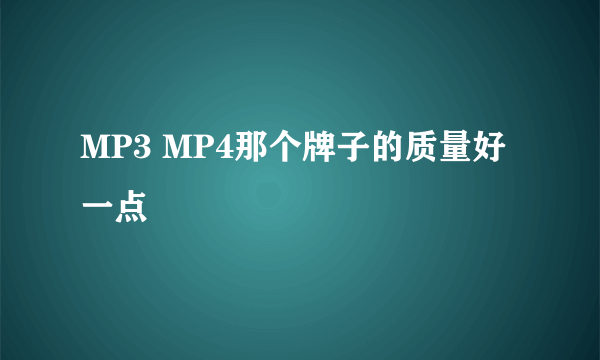 MP3 MP4那个牌子的质量好一点