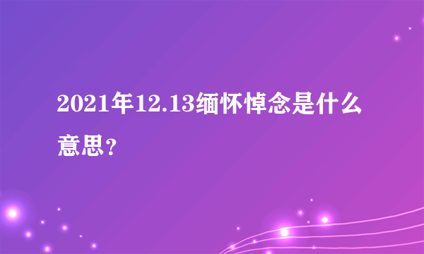 2021年12.13缅怀悼念是什么意思？