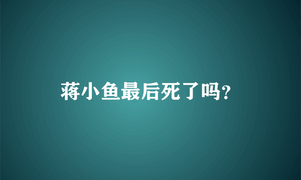 蒋小鱼最后死了吗？