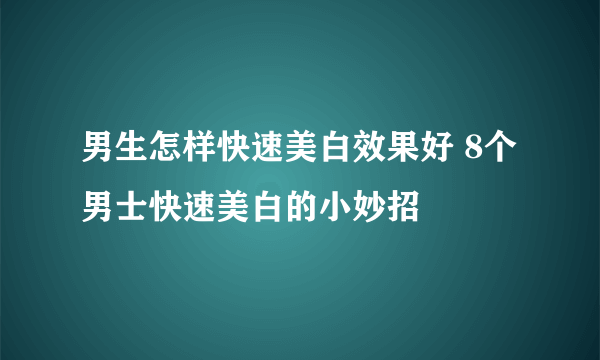 男生怎样快速美白效果好 8个男士快速美白的小妙招